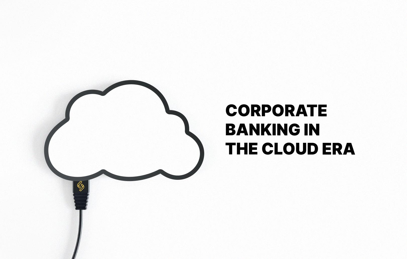Corporate banking in the cloud era: What decision-makers need to know